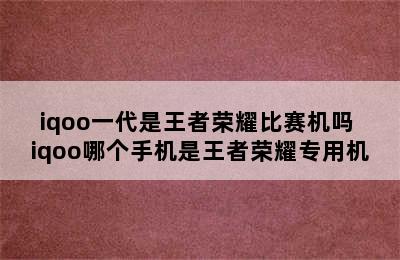 iqoo一代是王者荣耀比赛机吗 iqoo哪个手机是王者荣耀专用机